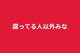 腐ってる人以外見ないで