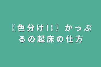 「〖 色 分 け  ! !  〗 か っ ぷ る の 起 床 の 仕 方」のメインビジュアル