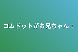 コムドットがお兄ちゃん！