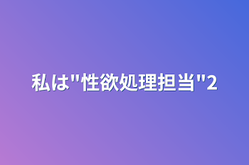 私は"性欲処理担当"2