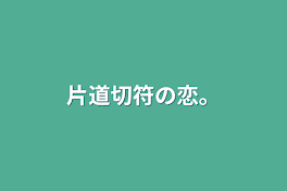 片道切符の恋。