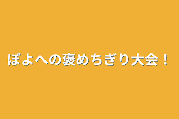 ぽよへの褒めちぎり大会！