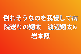 倒れそうなのを我慢して病院送りの翔太　渡辺翔太&岩本照