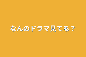 なんのドラマ見てる？