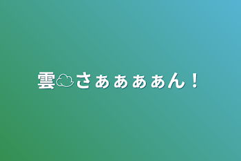 雲☁️さぁぁぁぁん！