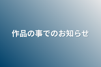 作品の事でのお知らせ