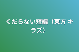 くだらない短編（東方+キラズ）