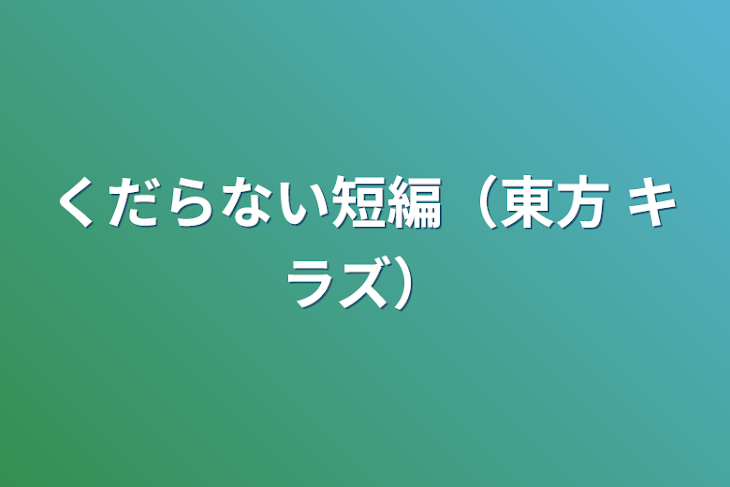 「くだらない短編（東方+キラズ）」のメインビジュアル