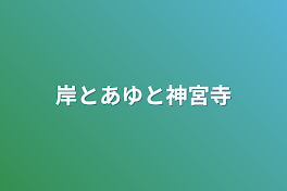 岸とあゆと神宮寺