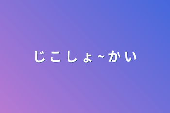 じ こ し ょ ~ か い