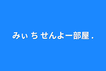 みぃ ち せんよー部屋 .