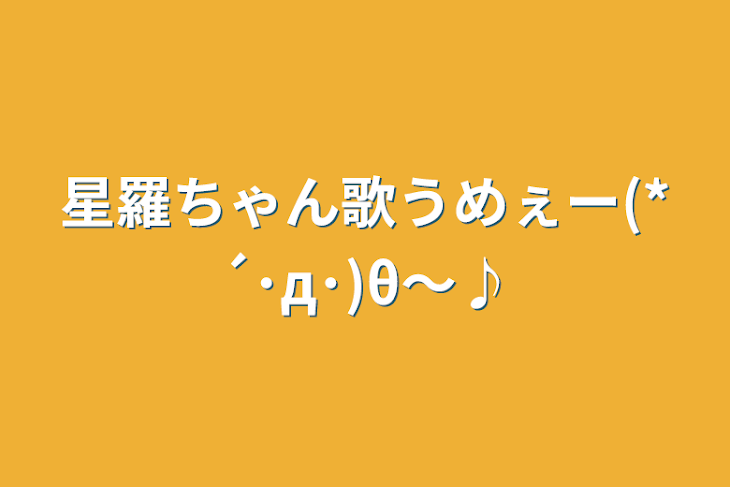 「星羅ちゃん歌うめぇー(*´･д･)θ～♪」のメインビジュアル