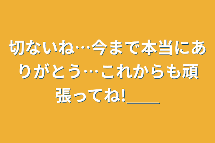 「切ないね…今まで本当にありがとう…これからも頑張ってね!＿＿」のメインビジュアル