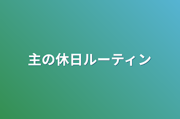 主の休日ルーティン