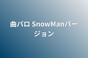 曲パロ SnowManバージョン