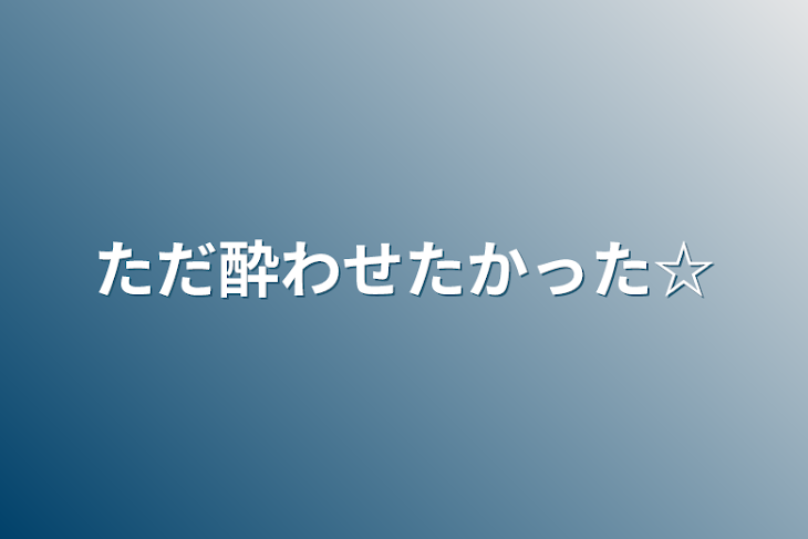 「ただ酔わせたかった☆」のメインビジュアル