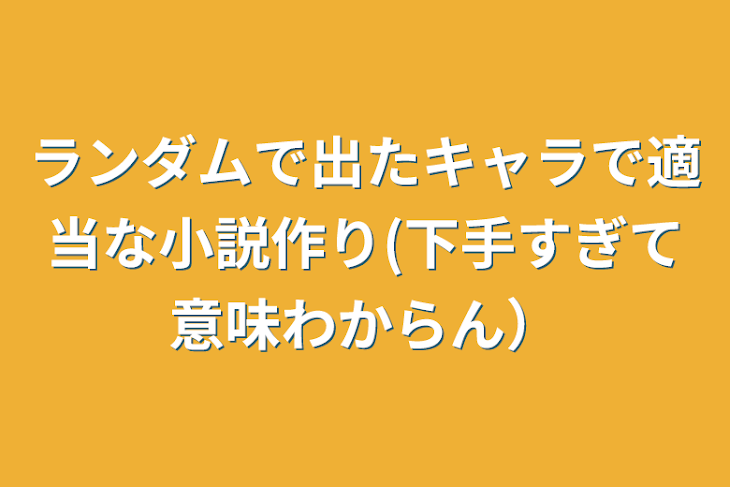 「ランダムで出たキャラで適当な小説作り(下手すぎて意味わからん）」のメインビジュアル