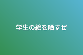 学生の絵を晒すぜ