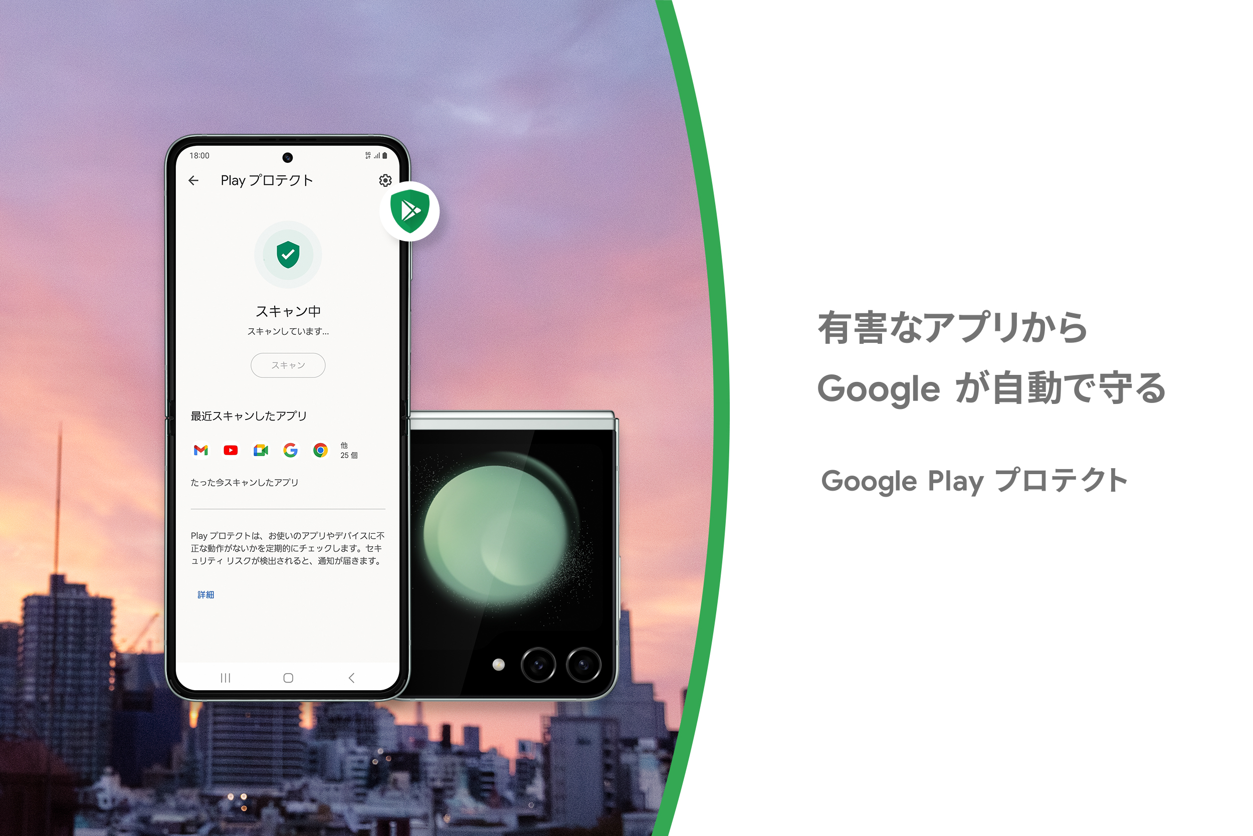 Google Play プロテクトなら、Google がアプリの安全性を 24 時間いつでも自動でチェックしてくれるので安心。新しい体験や楽しみに、臆すことなく飛び込んでいってください。