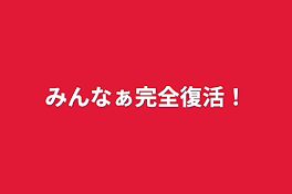 みんなぁ完全復活！