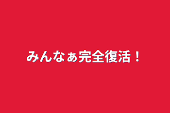 みんなぁ完全復活！