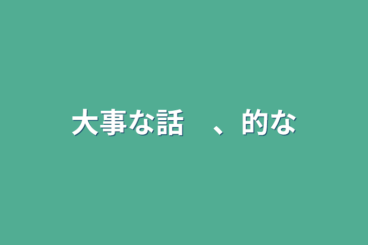 「大事な話　、的な」のメインビジュアル