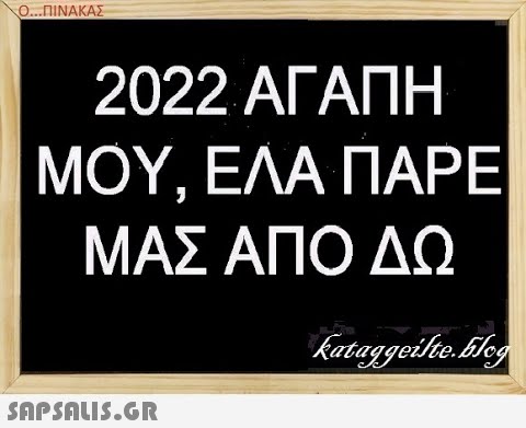 Ο..ΠΙΝΑΚΑΣ 2022 ΑΓΑΠΗ ΜΟΥ, ΕΛΑ ΠΑΡΕ ΜΑΣ ΑΠΟ ΔΩ SAPShLiS.GR