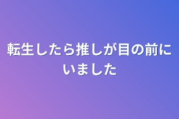 転生したら推しが目の前にいました