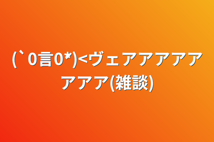 「(`0言0́*)<ヴェアアアアアアアア(雑談)」のメインビジュアル