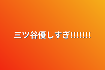 三ツ谷優しすぎ!!!!!!!