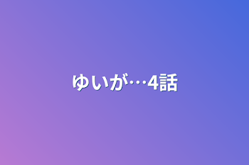 ゆいが…4話