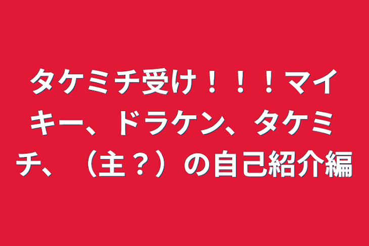 「タケミチ受け！！！マイキー、ドラケン、タケミチ、（主？）の自己紹介編」のメインビジュアル