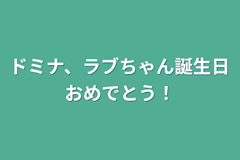 ドミナ、ラブちゃん誕生日おめでとう！