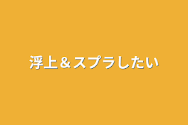 浮上＆スプラしたい