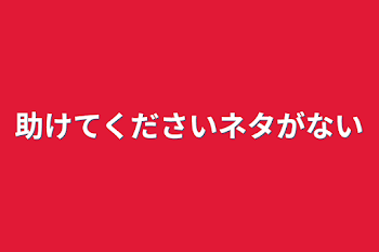 助けてくださいネタがない