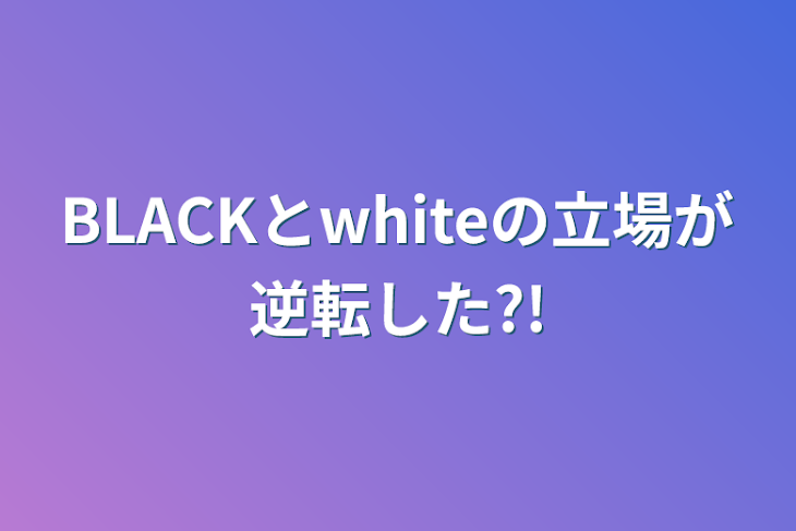 「BLACKとwhiteの立場が逆転した?!」のメインビジュアル