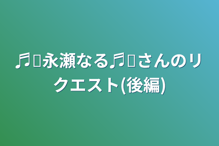 「♬︎永瀬なる♬︎さんのリクエスト(後編)」のメインビジュアル