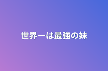 世界一は最強の妹