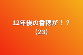 12年後の香穂が！？（23）