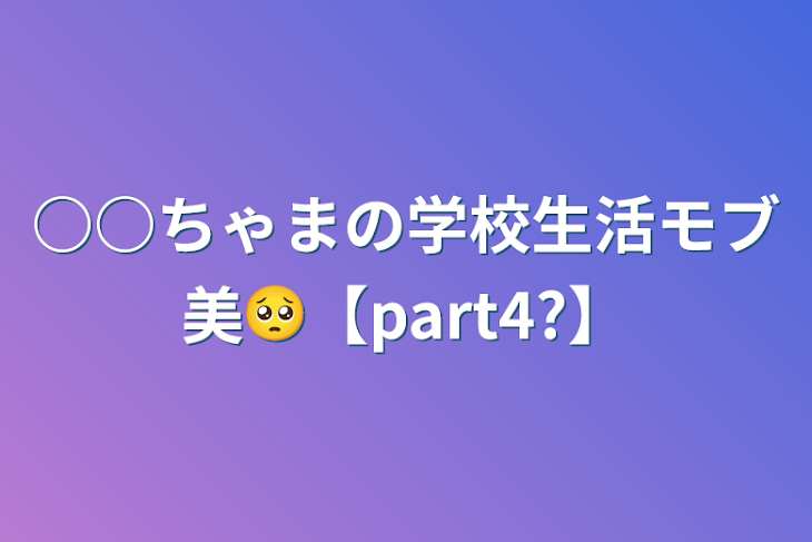 「○○ちゃまの学校生活モブ美🥺【part4?】」のメインビジュアル