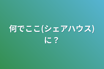 何でここ(シェアハウス)に？