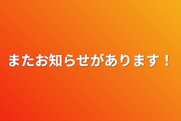 またお知らせがあります！