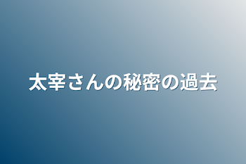 太宰さんの秘密の過去