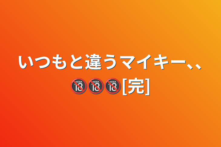 「いつもと違うマイキー､､🔞🔞🔞[完]」のメインビジュアル