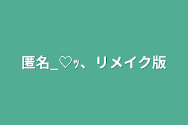 匿名_♡ｯ、リメイク版