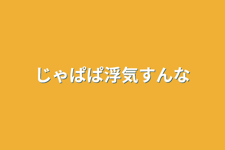 「じゃぱぱ浮気すんな」のメインビジュアル