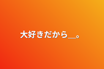 「大好きだから＿。」のメインビジュアル