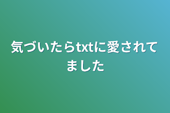 気づいたらtxtに愛されてました