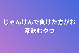 じゃんけんで負けた方がお茶飲むやつ