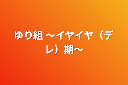 ゆり組  〜イヤイヤ（デレ）期〜